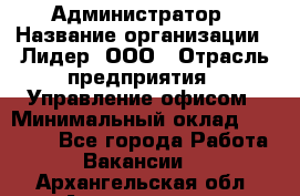 Администратор › Название организации ­ Лидер, ООО › Отрасль предприятия ­ Управление офисом › Минимальный оклад ­ 20 000 - Все города Работа » Вакансии   . Архангельская обл.,Архангельск г.